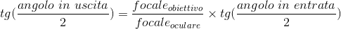 tg(angolo_in_ingresso/2) = tg(angolo_in_uscita/2) * Focale_obiettivo / Focale_oculare